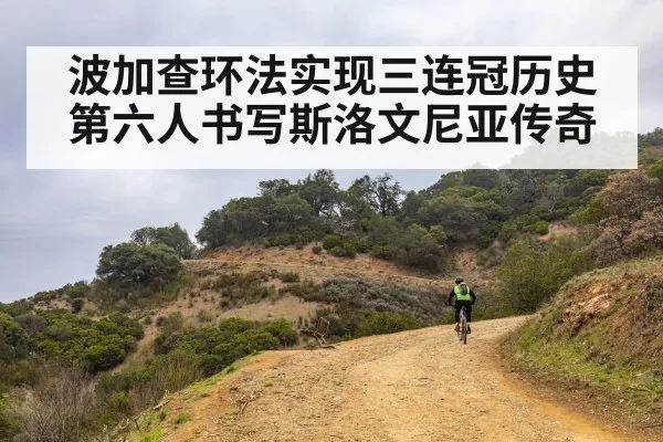 波加查环法实现三连冠历史第六人书写斯洛文尼亚传奇
