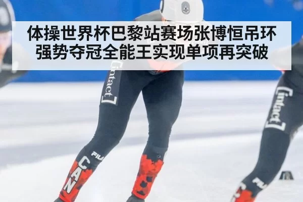 体操世界杯巴黎站赛场张博恒吊环强势夺冠全能王实现单项再突破