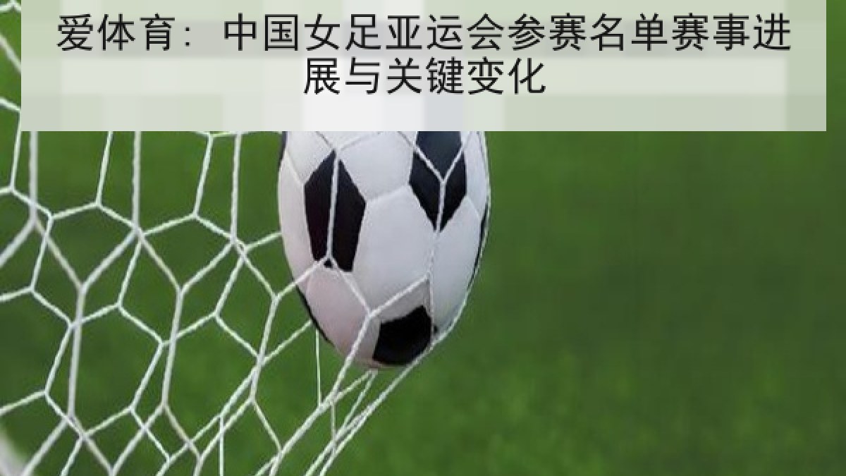 爱体育: 中国女足亚运会参赛名单赛事进展与关键变化